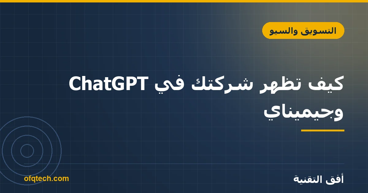 كيف تظهر شركتك في ChatGPT وجيميناي؟ دليل الظهور في محرّكات الذكاء الاصطناعي