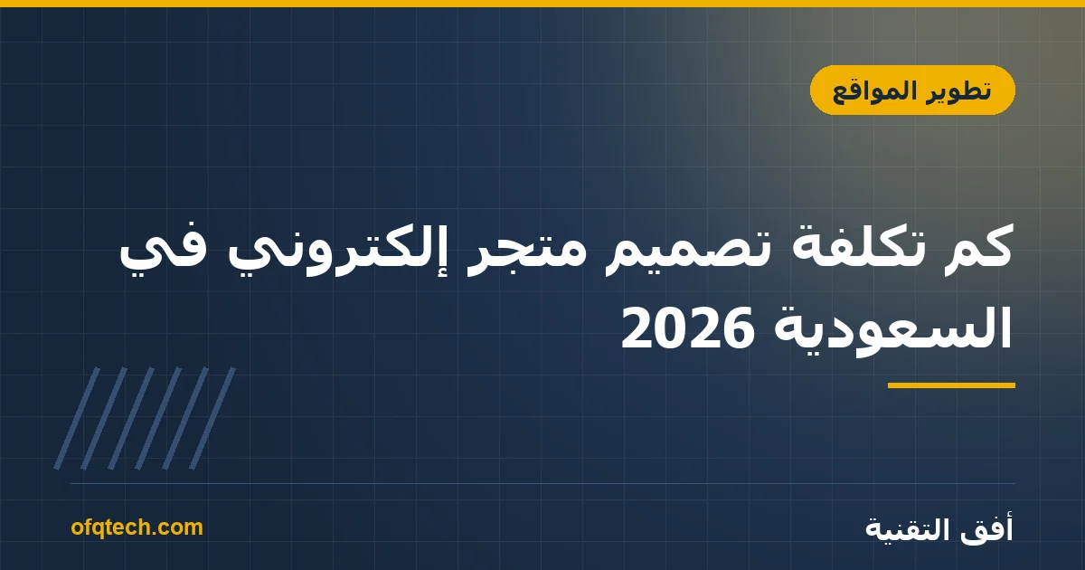 كم تكلفة تصميم متجر إلكتروني في السعودية 2026؟ الأسعار الحقيقية بالريال