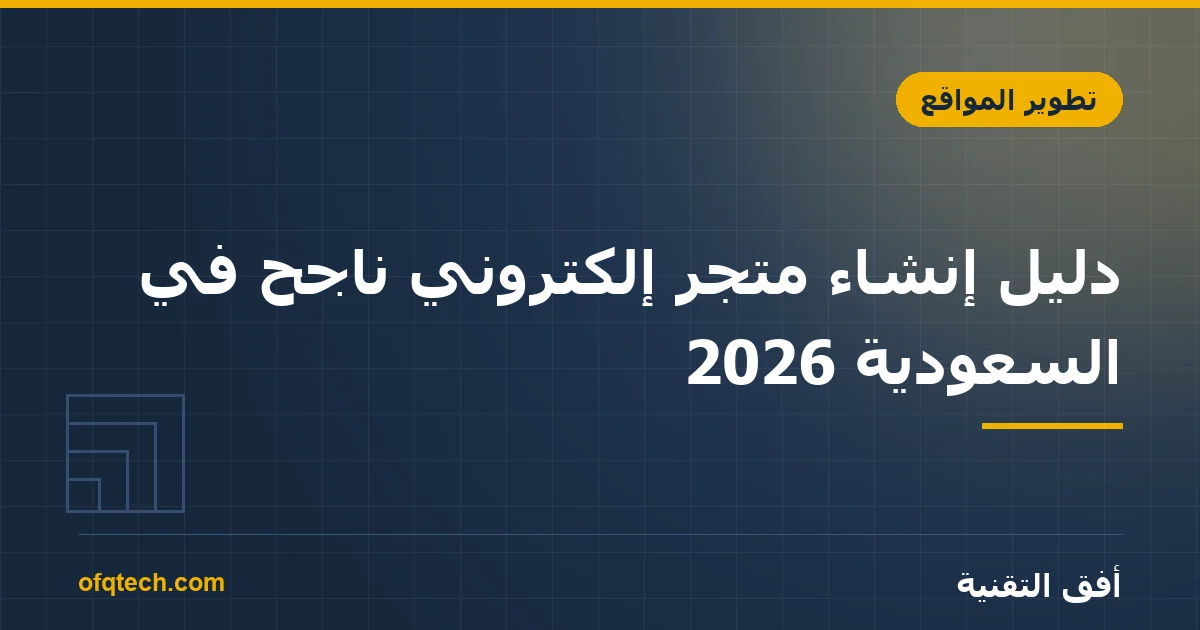 دليل إنشاء متجر إلكتروني ناجح في السعودية 2026