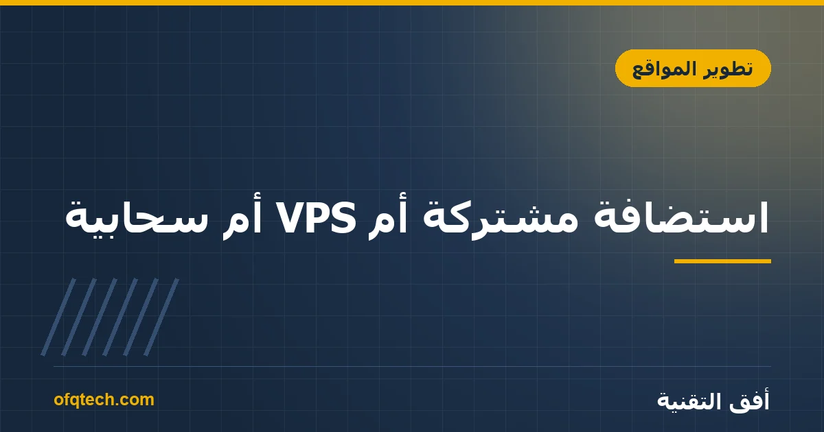 استضافة مشتركة أم VPS أم سحابية؟ دليل اختيار استضافة موقعك 2026