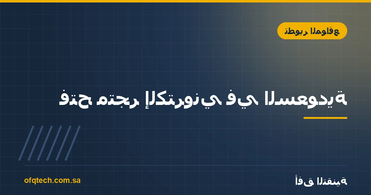 فتح متجر إلكتروني في السعودية: الأوراق التي تحتاجها قبل أول ريال