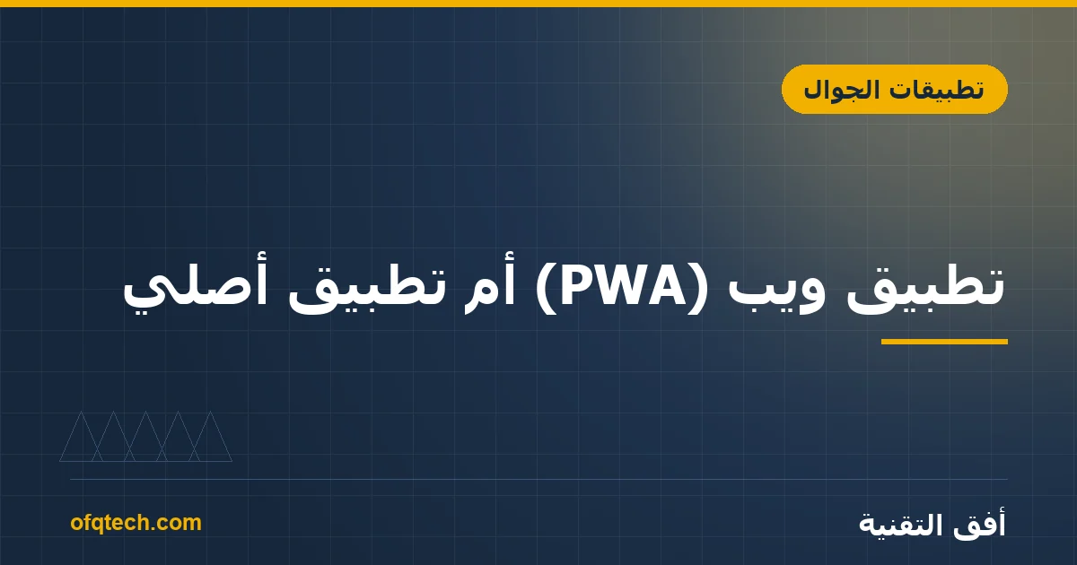 تطبيق ويب (PWA) أم تطبيق أصلي؟ أيهما يناسب مشروعك؟